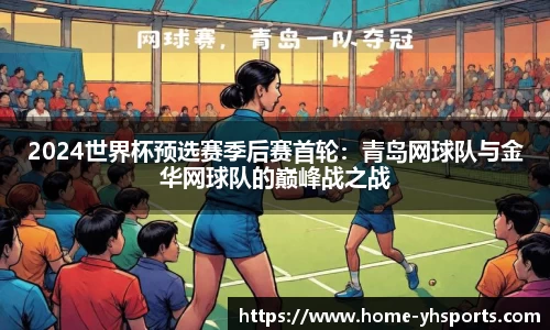 2024世界杯预选赛季后赛首轮：青岛网球队与金华网球队的巅峰战之战