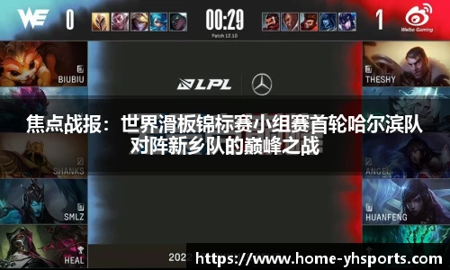 焦点战报：世界滑板锦标赛小组赛首轮哈尔滨队对阵新乡队的巅峰之战