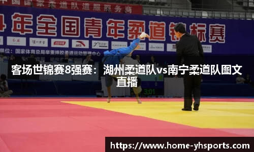 客场世锦赛8强赛：湖州柔道队vs南宁柔道队图文直播