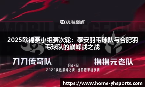 2025欧锦赛小组赛次轮：泰安羽毛球队与合肥羽毛球队的巅峰战之战