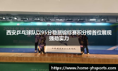 西安乒乓球队以95分稳居锦标赛积分榜首位展现强劲实力