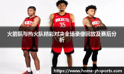 火箭队与热火队精彩对决全场录像回放及赛后分析