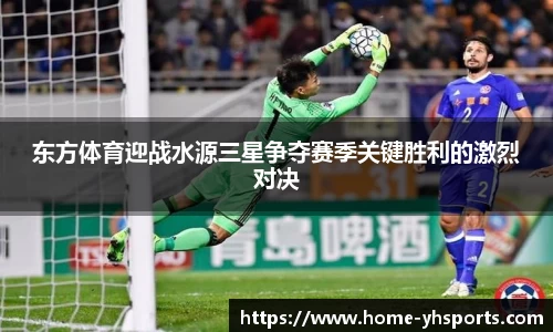 东方体育迎战水源三星争夺赛季关键胜利的激烈对决