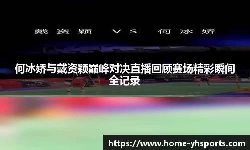 何冰娇与戴资颖巅峰对决直播回顾赛场精彩瞬间全记录